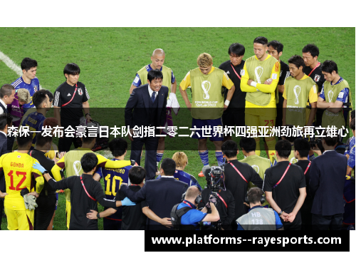 森保一发布会豪言日本队剑指二零二六世界杯四强亚洲劲旅再立雄心