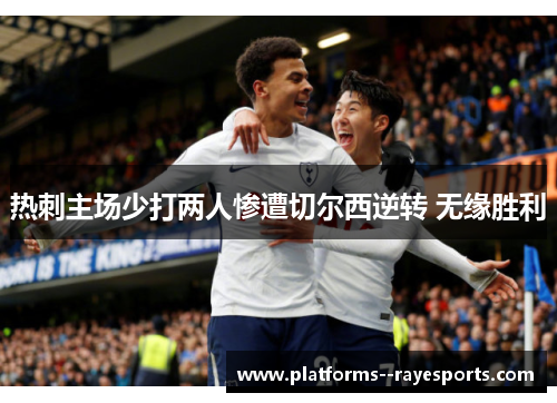 热刺主场少打两人惨遭切尔西逆转 无缘胜利