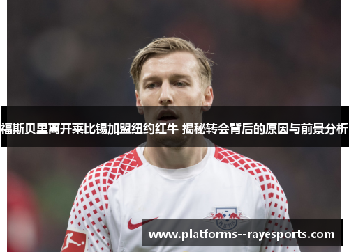 福斯贝里离开莱比锡加盟纽约红牛 揭秘转会背后的原因与前景分析