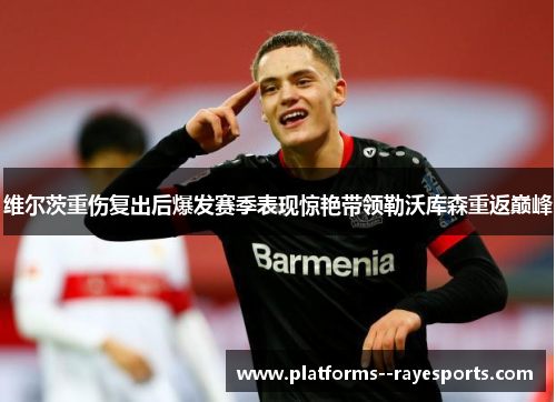 维尔茨重伤复出后爆发赛季表现惊艳带领勒沃库森重返巅峰