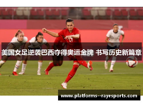 美国女足逆袭巴西夺得奥运金牌 书写历史新篇章