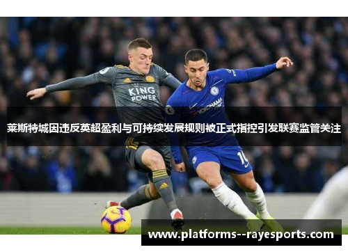 莱斯特城因违反英超盈利与可持续发展规则被正式指控引发联赛监管关注