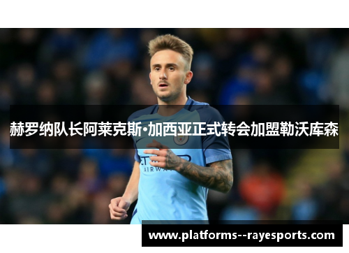 赫罗纳队长阿莱克斯·加西亚正式转会加盟勒沃库森