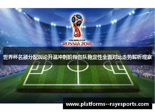 世界杯名额分配舆论升温冲刺阶段各队稳定性全面对比走势解析观察