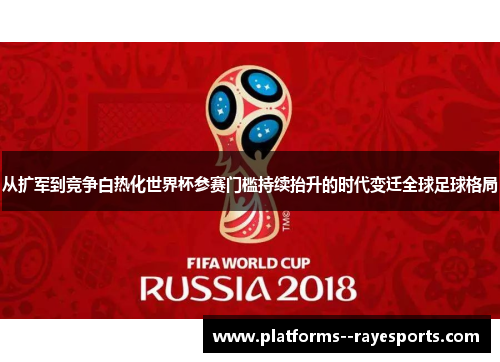 从扩军到竞争白热化世界杯参赛门槛持续抬升的时代变迁全球足球格局