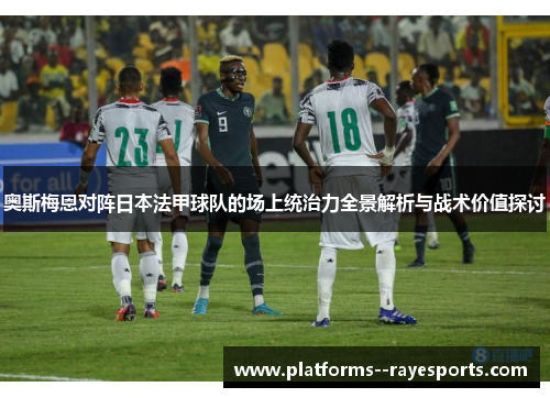 奥斯梅恩对阵日本法甲球队的场上统治力全景解析与战术价值探讨