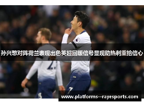 孙兴慜对阵荷兰表现出色英超回暖信号显现助热刺重拾信心