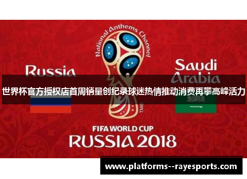 世界杯官方授权店首周销量创纪录球迷热情推动消费再攀高峰活力
