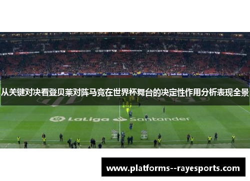 从关键对决看登贝莱对阵马竞在世界杯舞台的决定性作用分析表现全景