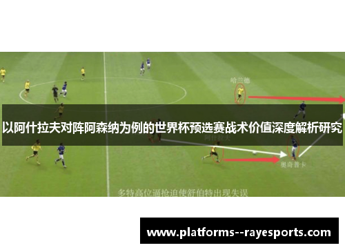 以阿什拉夫对阵阿森纳为例的世界杯预选赛战术价值深度解析研究