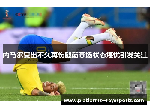 内马尔复出不久再伤腿筋赛场状态堪忧引发关注