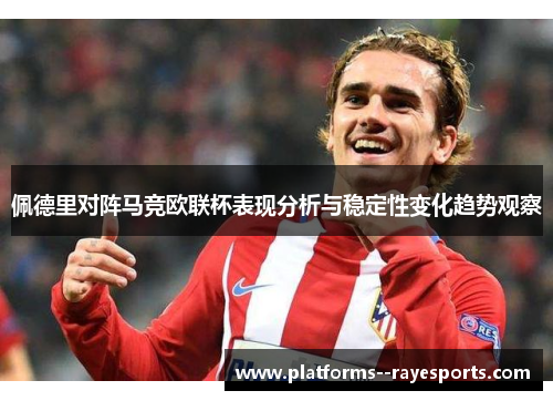 佩德里对阵马竞欧联杯表现分析与稳定性变化趋势观察