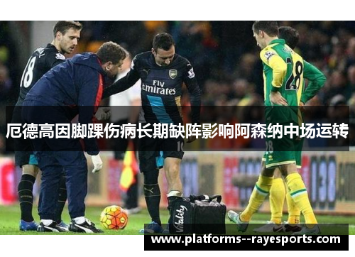 厄德高因脚踝伤病长期缺阵影响阿森纳中场运转