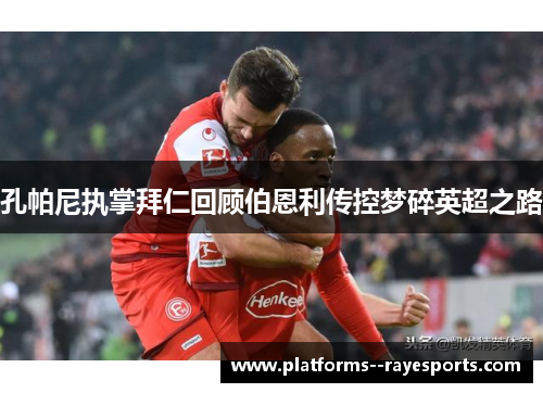 孔帕尼执掌拜仁回顾伯恩利传控梦碎英超之路