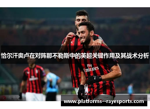 恰尔汗奥卢在对阵那不勒斯中的英超关键作用及其战术分析