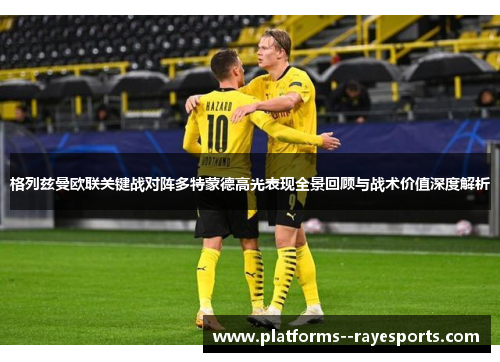 格列兹曼欧联关键战对阵多特蒙德高光表现全景回顾与战术价值深度解析