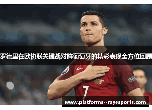 罗德里在欧协联关键战对阵葡萄牙的精彩表现全方位回顾