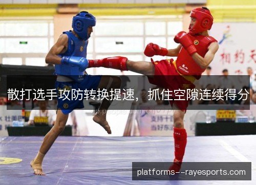 散打选手攻防转换提速，抓住空隙连续得分